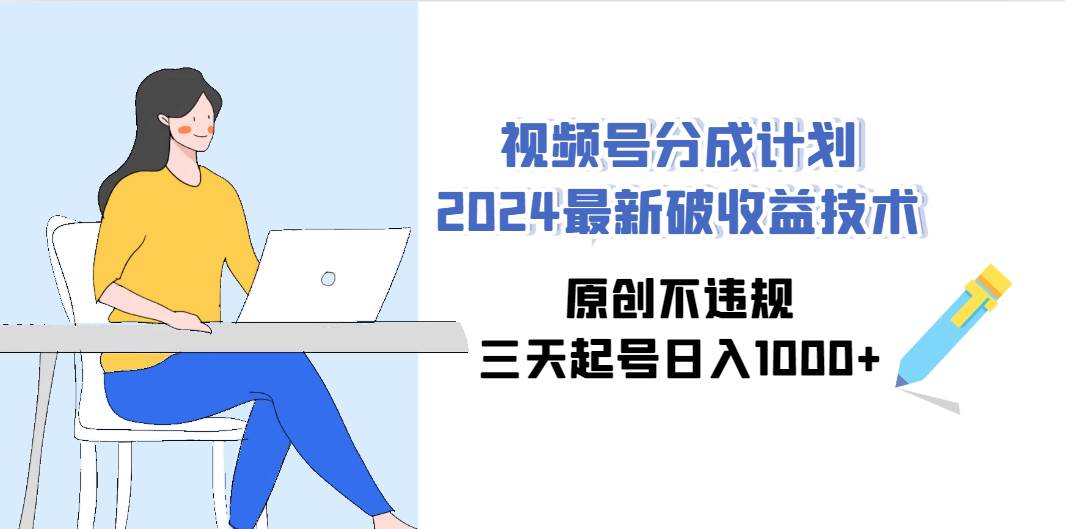 视频号分成计划2024最新破收益技术，原创不违规，三天起号日入1000+-小白资源网