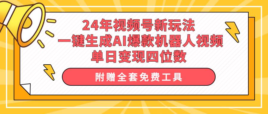24年视频号新玩法 一键生成AI爆款机器人视频，单日轻松变现四位数-小白资源网