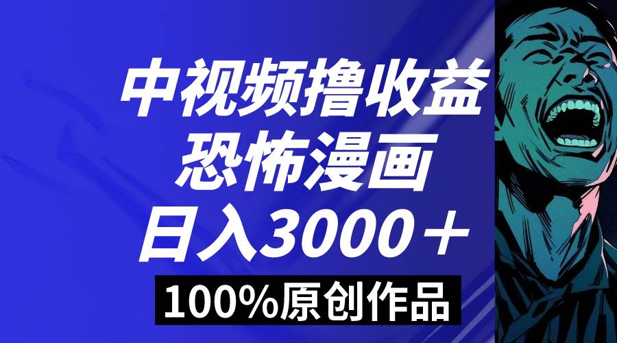 中视频恐怖漫画暴力撸收益，日入3000＋，100%原创玩法，小白轻松上手多…-小白资源网