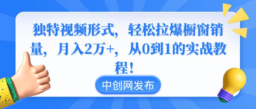 独特视频形式，轻松拉爆橱窗销量，月入2万+，从0到1的实战教程！-小白资源网