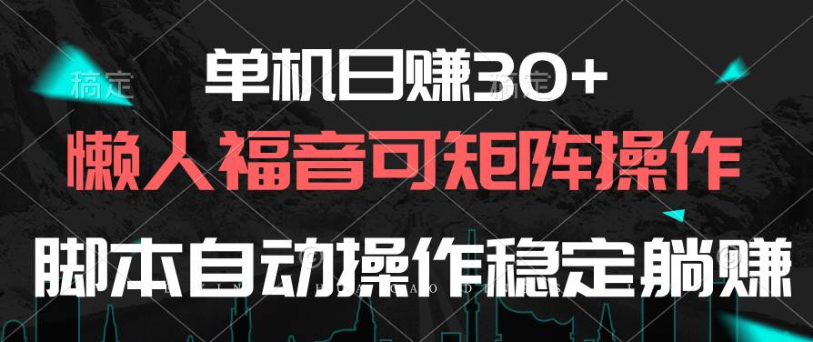 单机日赚30+，懒人福音可矩阵，脚本自动操作稳定躺赚-小白资源网