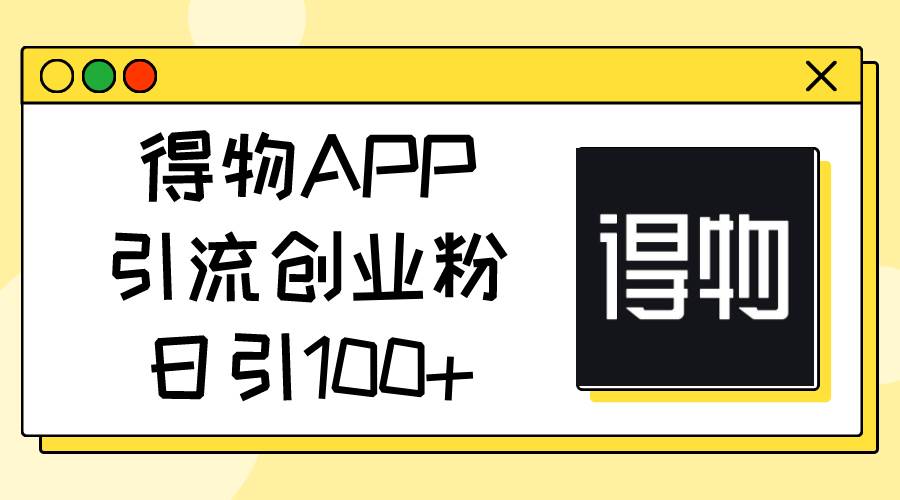 得物APP引流创业粉，日引100+-小白资源网