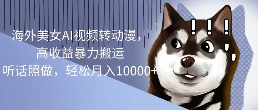 海外美女AI视频转动漫，高收益暴力搬运，听话照做，轻松月入10000+-小白资源网