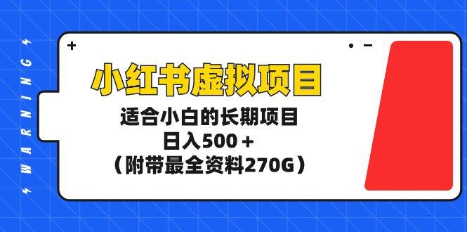 小红书虚拟项目，适合小白的长期项目，日入500＋（附带最全资料270G）-小白资源网