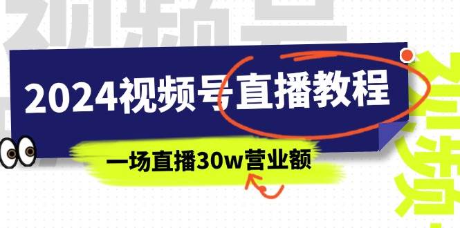 2024视频号直播教程：视频号如何赚钱详细教学，一场直播30w营业额（37节）-小白资源网
