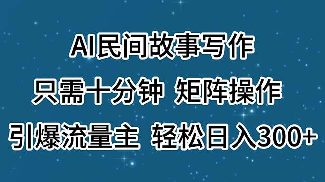 AI民间故事写作，只需十分钟，矩阵操作，引爆流量主，轻松日入300+-小白资源网