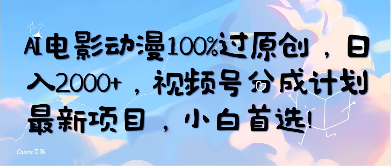 AI电影动漫100%过原创，日入2000+，视频号分成计划最新项目，小白首选！-小白资源网