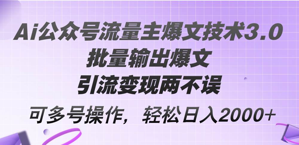 Ai公众号流量主爆文技术3.0，批量输出爆文，引流变现两不误，多号操作…-小白资源网