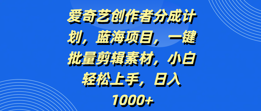 爱奇艺创作者分成计划，蓝海项目，一键批量剪辑素材，小白轻松上手，日入1000+-小白资源网
