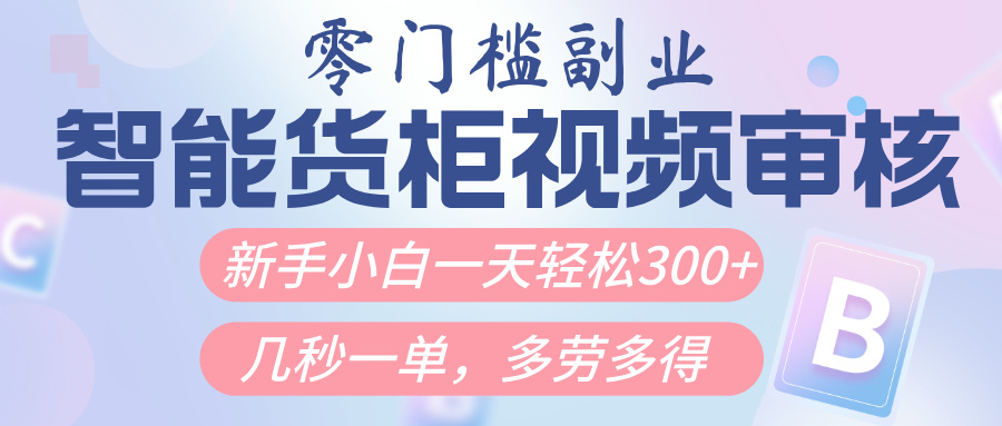 智能货柜视频审核，几秒一单，多劳多得，新人小白一天轻松300+，零门槛-小白资源网