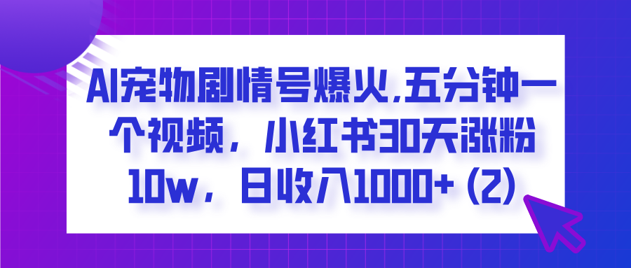  AI宠物剧情号爆火,五分钟一个视频，小红书30天涨粉10w，日收入1000+-小白资源网