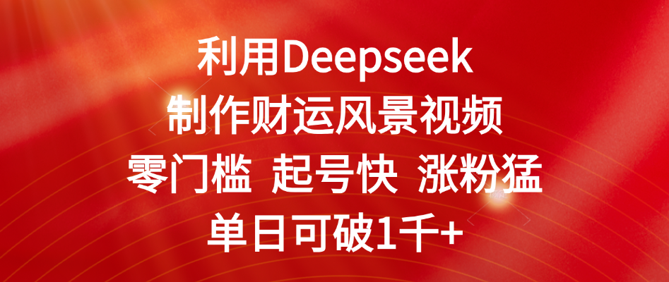利用Deepseek制作财运风景视频，零门槛 起号快 涨粉猛，单日可破1千+-小白资源网
