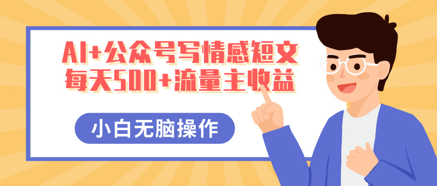 AI+公众号写情感短文，每天500+流量主收益，多号矩阵无脑操作，小白轻松上手，保姆级教程-小白资源网