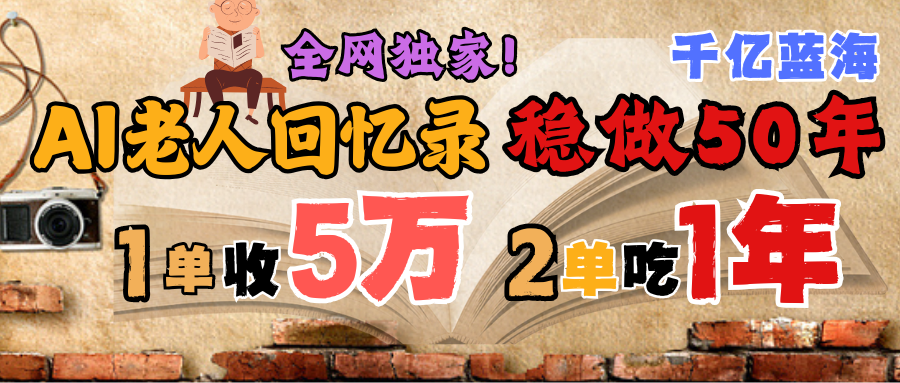 AI帮老人写回忆录，可以稳做50年的蓝海千亿赛道，一月收5万，2单吃一年，爆发能做百万，永远的朝阳赛道-小白资源网