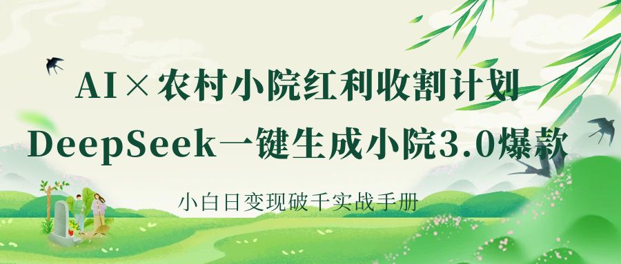 《AI×农村小院红利收割：DeepSeek一键生成小院3.0爆款，小白日变现破千实战手册》-小白资源网