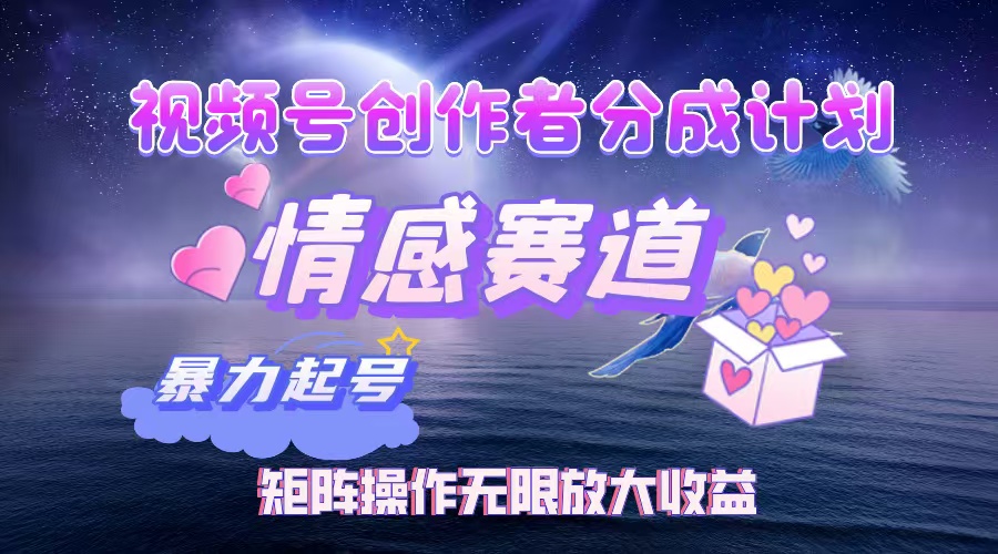 视频号创作者分成计划之情感赛道，暴力起号，实现月睡后收入3w+矩阵操作无限放大收益-小白资源网