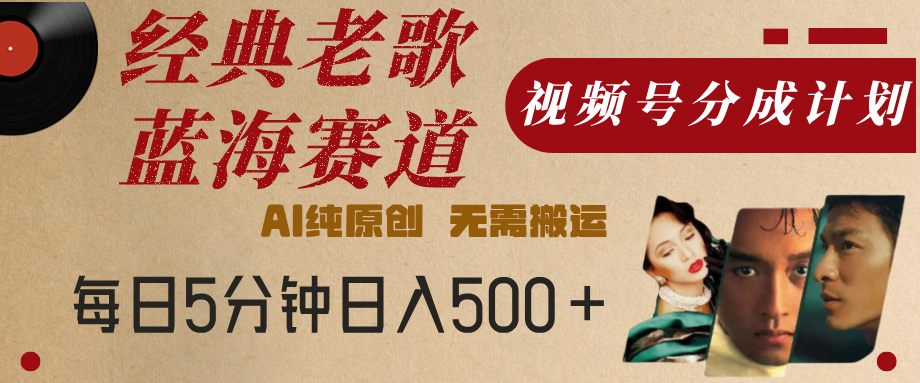 最新经典老歌赛道，视频号分成计划，收益拿到手软，AI纯原创，无需搬运，每天5分钟，单号日入500+-小白资源网