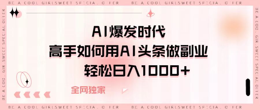AI爆发时代，高手如何用AI头条做副业，轻松日入1000+-小白资源网