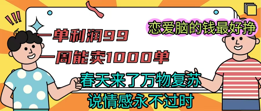 《一单利润99 一周能出1000单,春天来了,万物复苏,恋爱脑的钱最好赚》-小白资源网