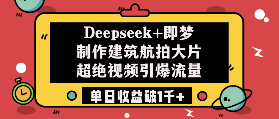 Deepseek+即梦制作建筑航拍大片，超绝视频引爆流量，单日收益破1千+-小白资源网