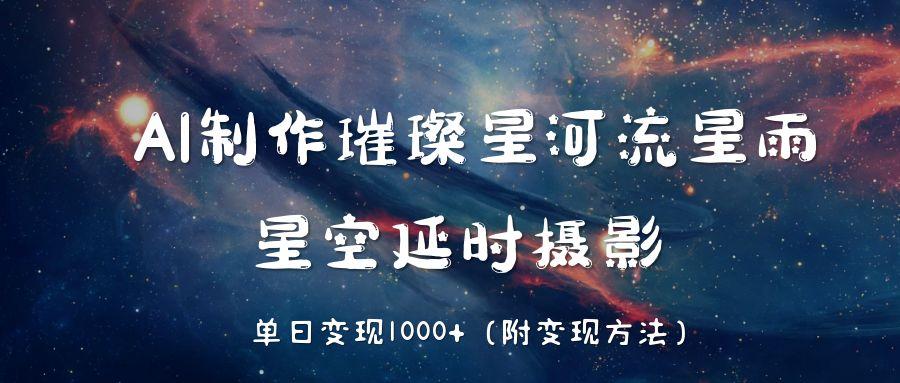 AI制作璀璨星河流星雨，星空延时摄影，单日变现1000+-小白资源网