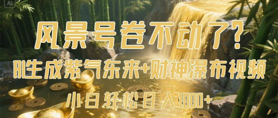 风景号卷不动了？AI一键生成紫气东来+财神瀑布视频，小白轻松日入1000+-小白资源网