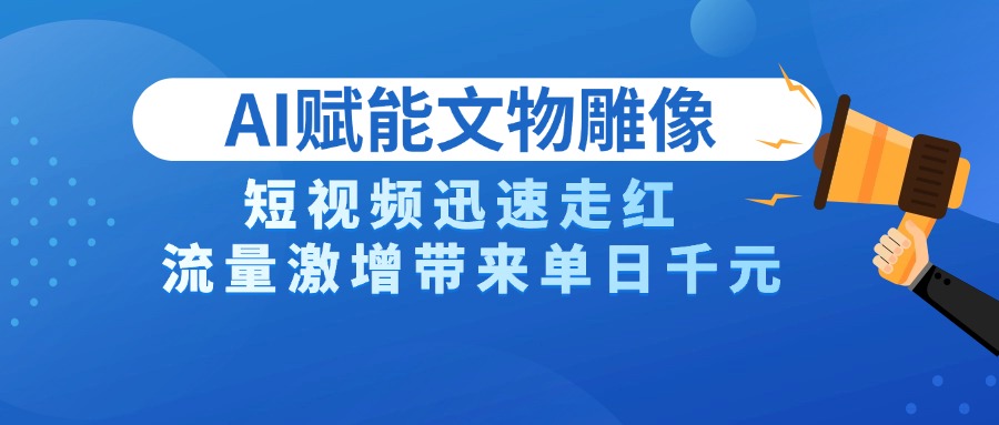 AI技术赋能文物雕像创作，短视频迅速走红，流量激增带来单日千元-小白资源网