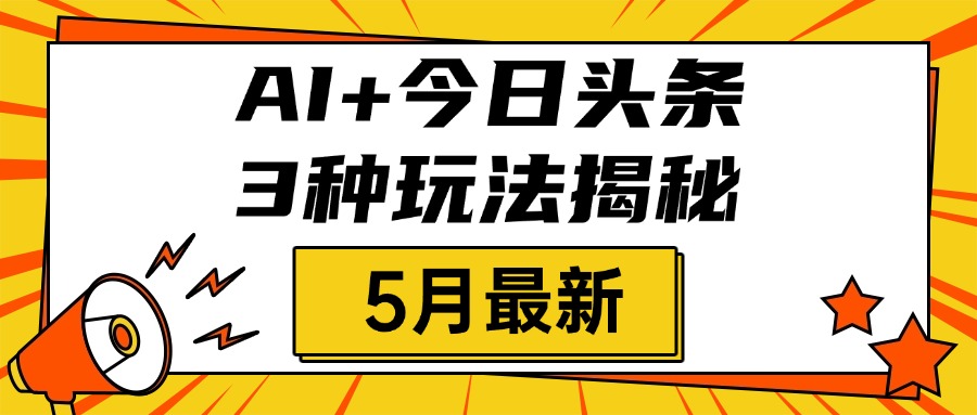 AI+今日头条三种玩法揭秘，2025年5月最新，照搬流程次日见收益-小白资源网