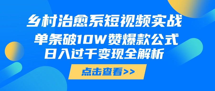 乡村治愈系短视频实战，单条破10W赞爆款公式，日入过千变现全解析-小白资源网