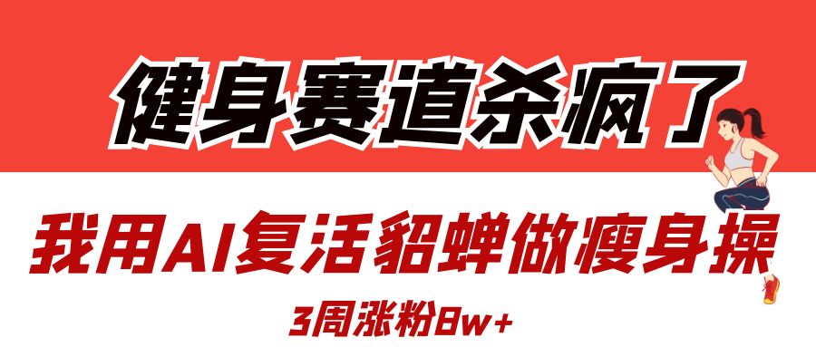 健身赛道杀疯了？我用AI复活貂蝉做瘦身操，3周涨粉8W-小白资源网