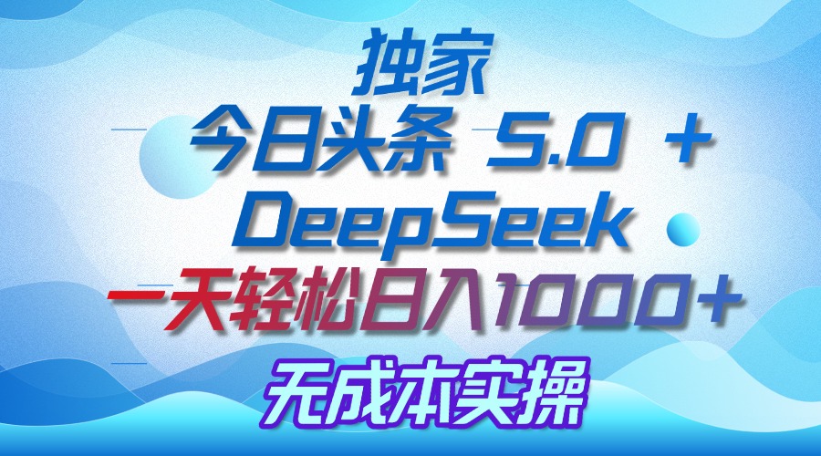 独家揭秘：今日头条 5.0 和 DeepSeek，无成本日入 1000 + 的实操秘诀-小白资源网
