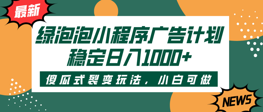 绿泡泡小程序广告计划，傻瓜式裂变玩法，稳定日入1000+-小白资源网