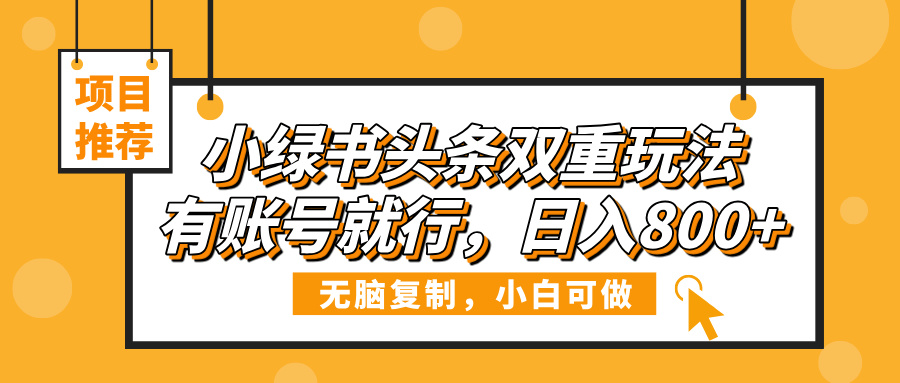 小绿书头条双重玩法,有账号就行,日入800+-小白资源网