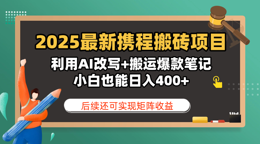 2025最新携程搬砖项目，利用AI改写+搬运爆款笔记，小白也能日入400+，后续还可实现矩阵收益-小白资源网