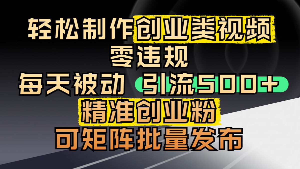 轻松制作创业类视频，零违规，每天被动引流 500 + 精准创业粉，可矩阵批量发布-小白资源网