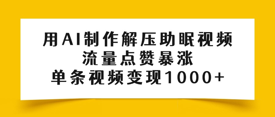 用AI制作解压助眠视频，流量点赞暴涨，单条视频变现1000+-小白资源网