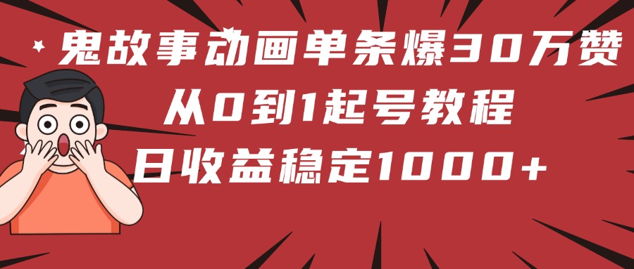 鬼故事动画单条爆30万赞!从0到1起号教程 日收益稳定1000+-小白资源网