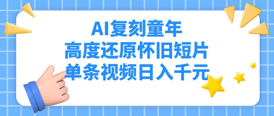AI复刻童年,高度还原怀旧短片,单条视频日入千元-小白资源网