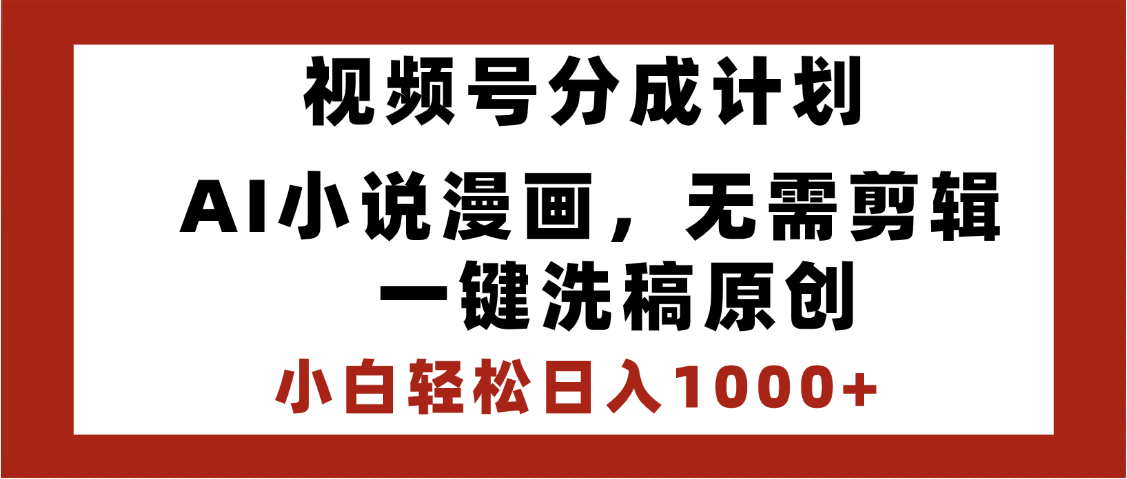 最新视频号分成计划，AI小说漫画，无需剪辑，一键洗稿原创，小白日入1000+，喂饭级教程-小白资源网
