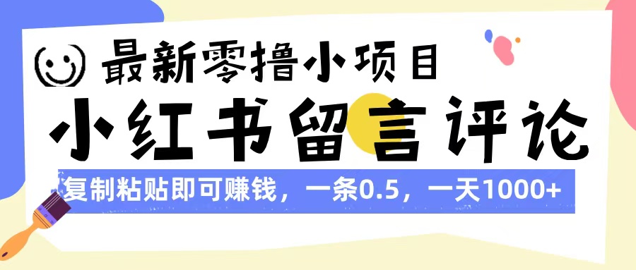 最新零撸小项目，小红书留言评论，复制粘贴即可赚钱，一条0.5，一天1000+-小白资源网