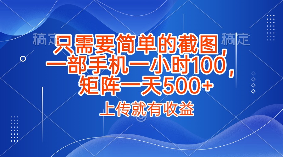 只需要简单的截图，上传就能有收益，一部手机不限地方不限时间，一小时100，矩阵放大一天500+-小白资源网