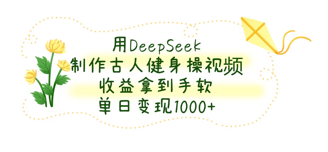 用DeepSeek制作古人健身操视频，单日变现1000+，收益拿到手软-小白资源网