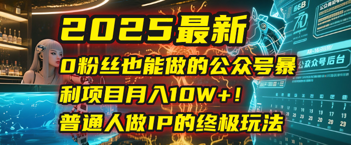 2025最新0粉丝也能做的公众号暴利项目,月入10W+!普通人做IP的终极玩法-小白资源网