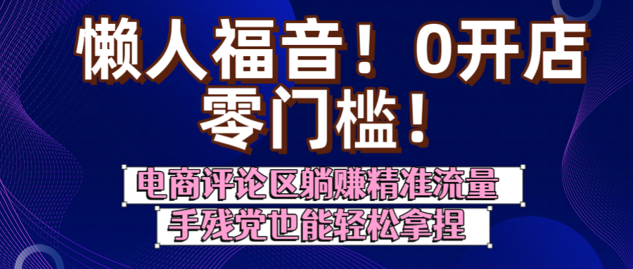 懒人福音！0开店、零门槛！电商评论区躺赚精准流量，手残党也能轻松拿捏-小白资源网