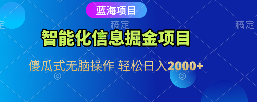 智能化信息蓝海全自动掘金项目 傻瓜式无脑操作 轻松日入2000+-小白资源网