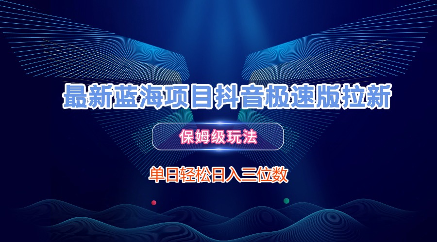 最新蓝海项目抖音极速版拉新，保姆级玩法，单日轻松日入三位数-小白资源网