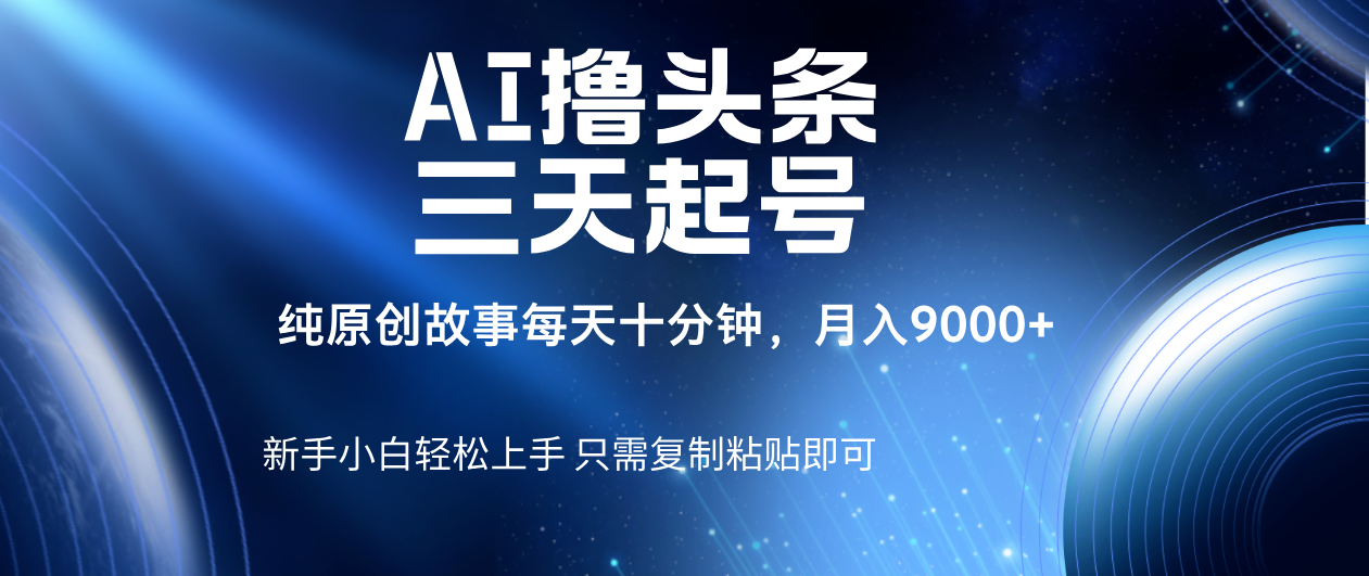 AI撸头条三天起号，纯原创情感故事，每天10分钟月入9000＋-小白资源网