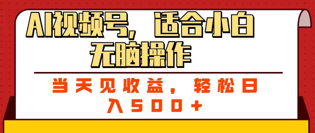 ai视频号，适合小白无脑操作，当天见收益，轻松日入500+-小白资源网