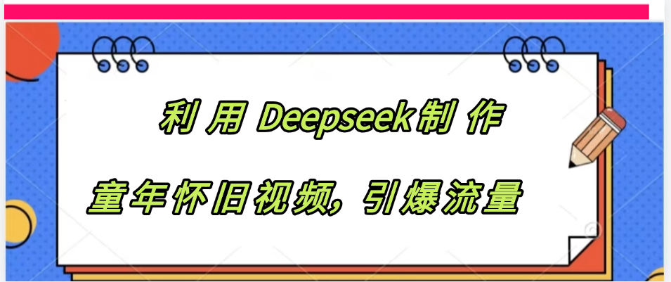 利用 Deepseek制 作童年怀旧视频，引爆流量-小白资源网