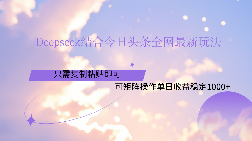 Deepseek结合今日头条全网最新玩法,只需复制粘贴,小白轻松上手单日稳定1000+-小白资源网